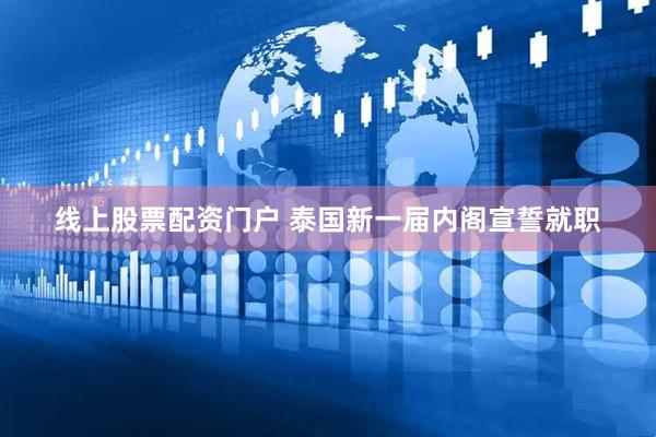 线上股票配资门户 泰国新一届内阁宣誓就职