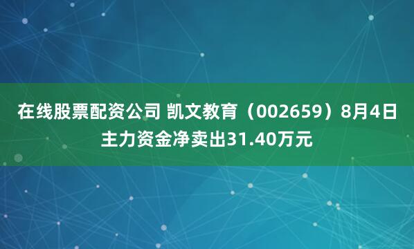 在线股票配资公司 凯文教育（002659）8月4日主力资金净卖出31.40万元
