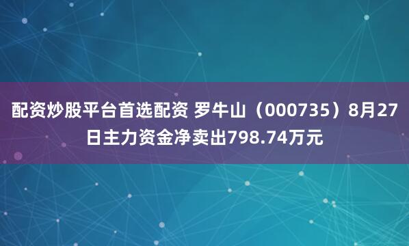 配资炒股平台首选配资 罗牛山（000735）8月27日主力资金净卖出798.74万元