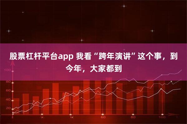 股票杠杆平台app 我看“跨年演讲”这个事，到今年，大家都到