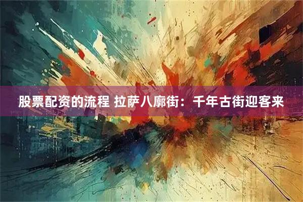 股票配资的流程 拉萨八廓街：千年古街迎客来