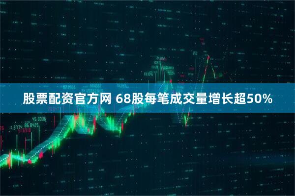 股票配资官方网 68股每笔成交量增长超50%