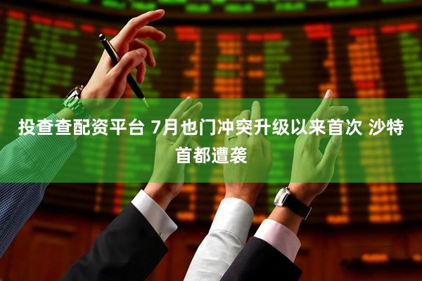 投查查配资平台 7月也门冲突升级以来首次 沙特首都遭袭